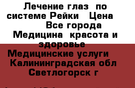 Лечение глаз  по системе Рейки › Цена ­ 300 - Все города Медицина, красота и здоровье » Медицинские услуги   . Калининградская обл.,Светлогорск г.